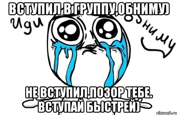 вступил в группу,обниму) не вступил,позор тебе. вступай быстрей), Мем Иди обниму