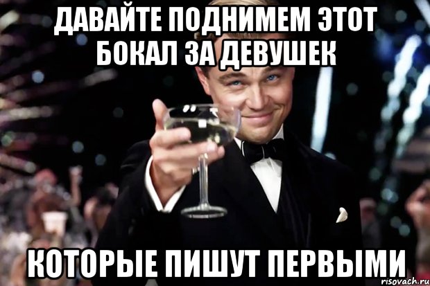 давайте поднимем этот бокал за девушек которые пишут первыми, Мем Великий Гэтсби (бокал за тех)