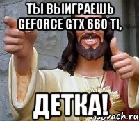 ты выиграешь geforce gtx 660 ti, детка!, Мем Иисус