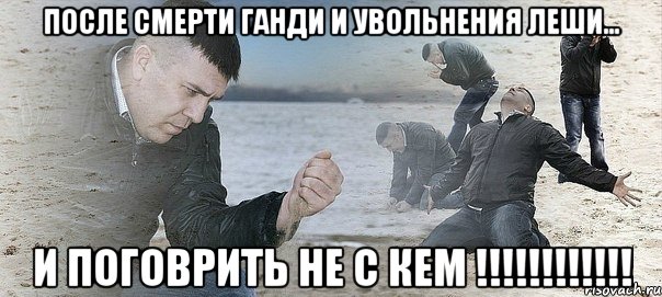 после смерти ганди и увольнения леши... и поговрить не с кем !!!, Мем Мужик сыпет песок на пляже