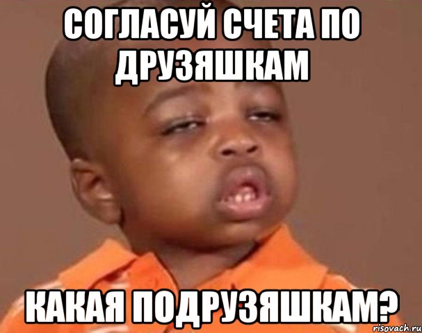 согласуй счета по друзяшкам какая подрузяшкам?, Мем  Какой пацан (негритенок)