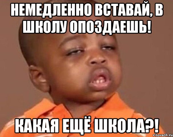 немедленно вставай, в школу опоздаешь! какая ещё школа?!, Мем  Какой пацан (негритенок)