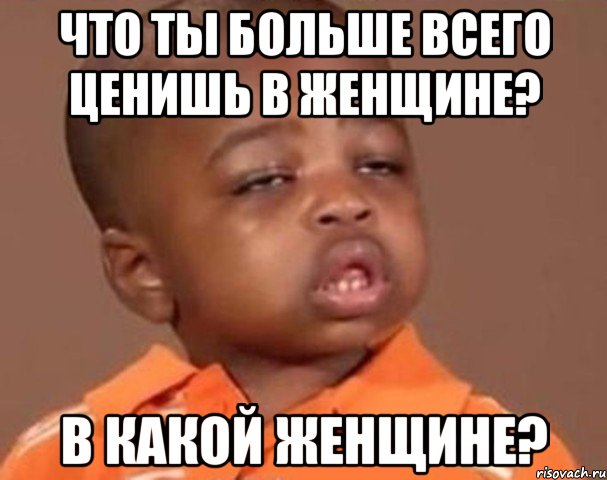 что ты больше всего ценишь в женщине? в какой женщине?, Мем  Какой пацан (негритенок)