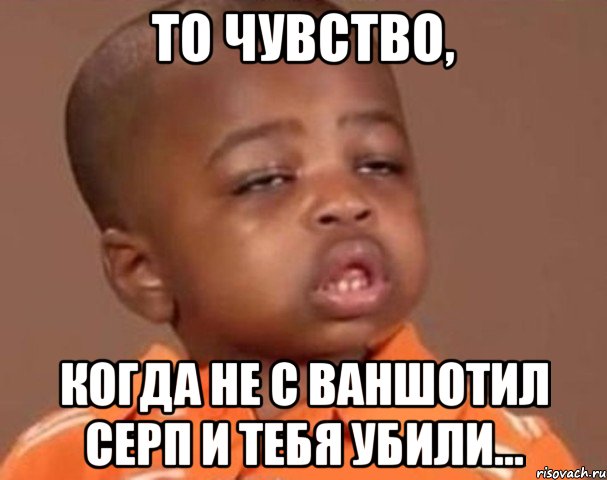 то чувство, когда не с ваншотил серп и тебя убили..., Мем  Какой пацан (негритенок)