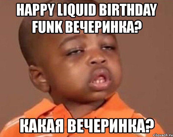 happy liquid birthday funk вечеринка? какая вечеринка?, Мем  Какой пацан (негритенок)