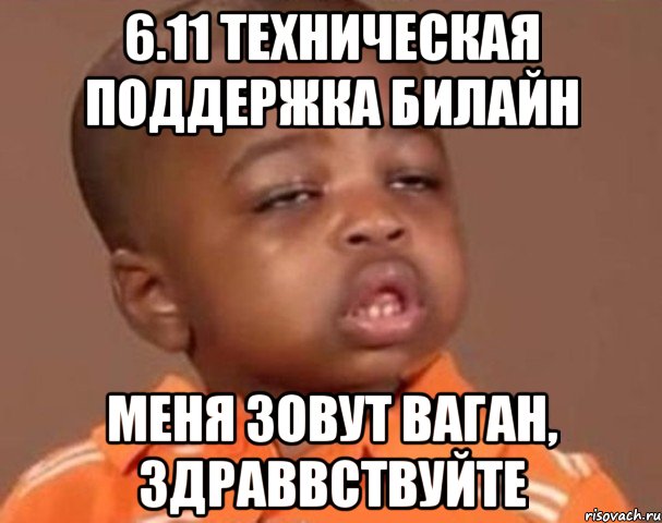 6.11 техническая поддержка билайн меня зовут ваган, здраввствуйте, Мем  Какой пацан (негритенок)