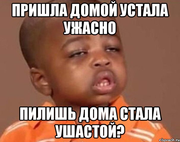 пришла домой устала ужасно пилишь дома стала ушастой?, Мем  Какой пацан (негритенок)