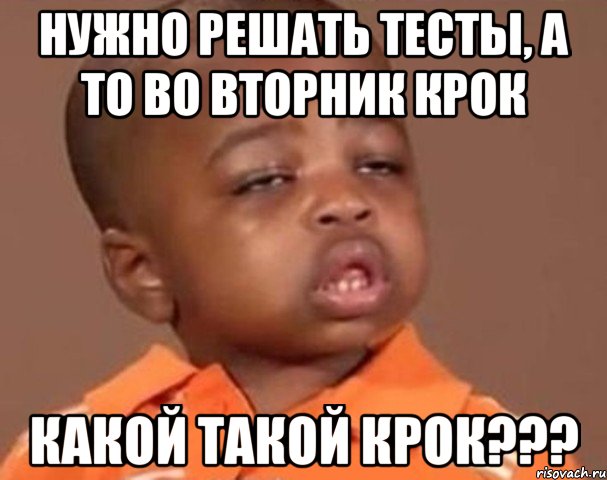 нужно решать тесты, а то во вторник крок какой такой крок???, Мем  Какой пацан (негритенок)