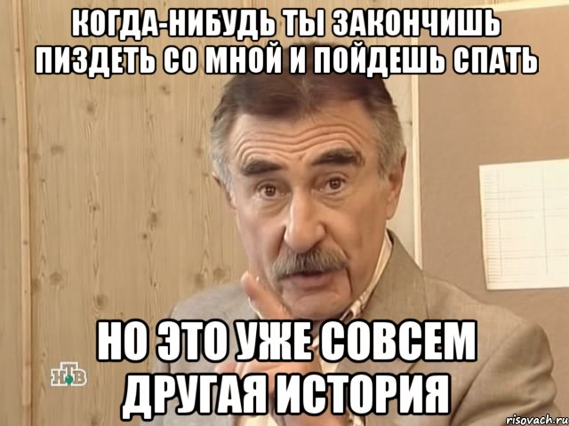 когда-нибудь ты закончишь пиздеть со мной и пойдешь спать но это уже совсем другая история, Мем Каневский (Но это уже совсем другая история)