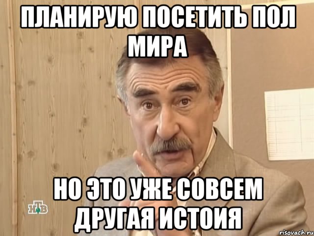 планирую посетить пол мира но это уже совсем другая истоия, Мем Каневский (Но это уже совсем другая история)