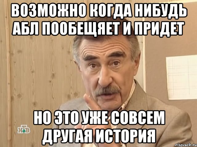 возможно когда нибудь абл пообещяет и придет но это уже совсем другая история, Мем Каневский (Но это уже совсем другая история)