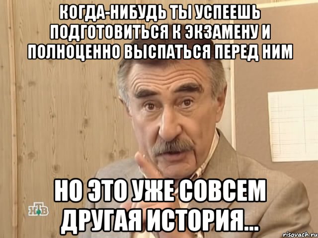 когда-нибудь ты успеешь подготовиться к экзамену и полноценно выспаться перед ним но это уже совсем другая история..., Мем Каневский (Но это уже совсем другая история)