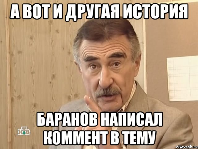 а вот и другая история баранов написал коммент в тему, Мем Каневский (Но это уже совсем другая история)