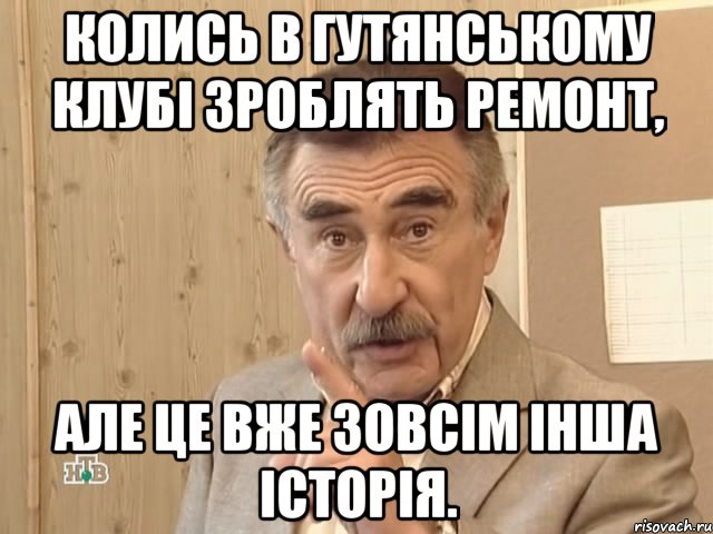 колись в гутянському клубі зроблять ремонт, але це вже зовсім інша історія., Мем Каневский (Но это уже совсем другая история)