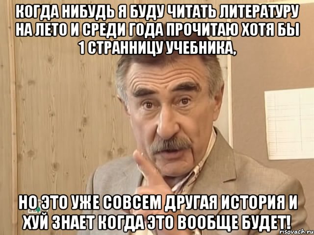 когда нибудь я буду читать литературу на лето и среди года прочитаю хотя бы 1 странницу учебника, но это уже совсем другая история и хуй знает когда это вообще будет!, Мем Каневский (Но это уже совсем другая история)