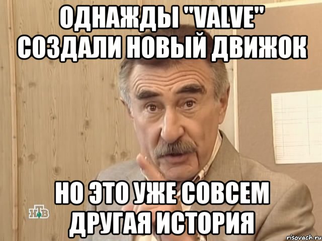 однажды "valve" создали новый движок но это уже совсем другая история, Мем Каневский (Но это уже совсем другая история)