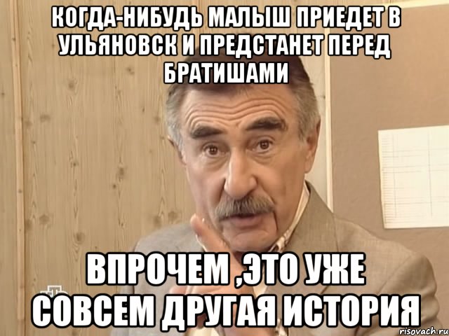 когда-нибудь малыш приедет в ульяновск и предстанет перед братишами впрочем ,это уже совсем другая история, Мем Каневский (Но это уже совсем другая история)