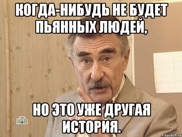 когда-нибудь не будет пьянных людей, но это уже другая история., Мем Каневский (Но это уже совсем другая история)