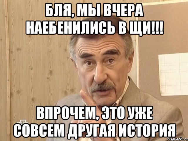 бля, мы вчера наебенились в щи!!! впрочем, это уже совсем другая история, Мем Каневский (Но это уже совсем другая история)