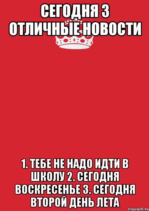 сегодня 3 отличные новости 1. тебе не надо идти в школу 2. сегодня воскресенье 3. сегодня второй день лета, Комикс Keep Calm 3