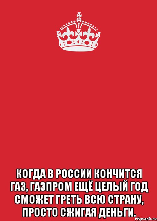  когда в россии кончится газ, газпром ещё целый год сможет греть всю страну, просто сжигая деньги., Комикс Keep Calm 3