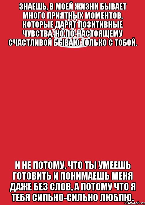 знаешь, в моей жизни бывает много приятных моментов, которые дарят позитивные чувства. но по-настоящему счастливой бываю только с тобой. и не потому, что ты умеешь готовить и понимаешь меня даже без слов, а потому что я тебя сильно-сильно люблю., Комикс Keep Calm 3