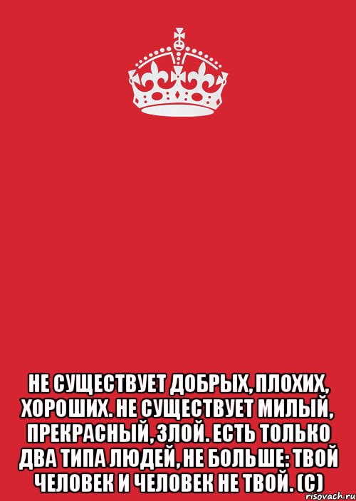  не существует добрых, плохих, хороших. не существует милый, прекрасный, злой. есть только два типа людей, не больше: твой человек и человек не твой. (с), Комикс Keep Calm 3