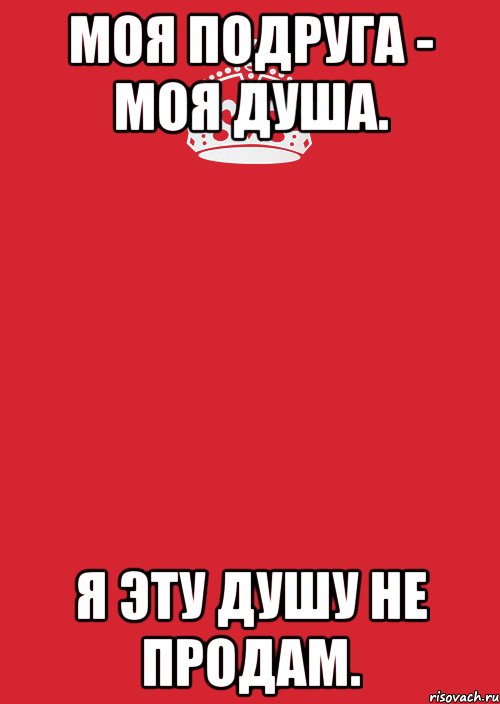 моя подруга - моя душа. я эту душу не продам.