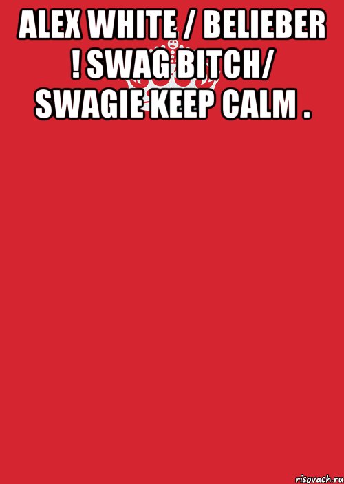 alex white / belieber ! swag bitch/ swagie keep calm . , Комикс Keep Calm 3