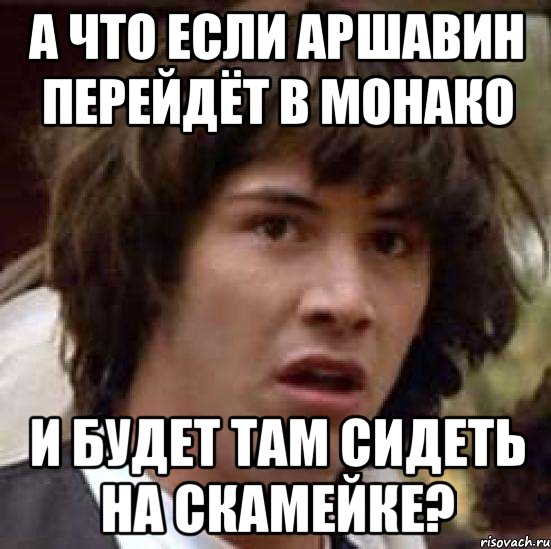 а что если аршавин перейдёт в монако и будет там сидеть на скамейке?, Мем А что если (Киану Ривз)