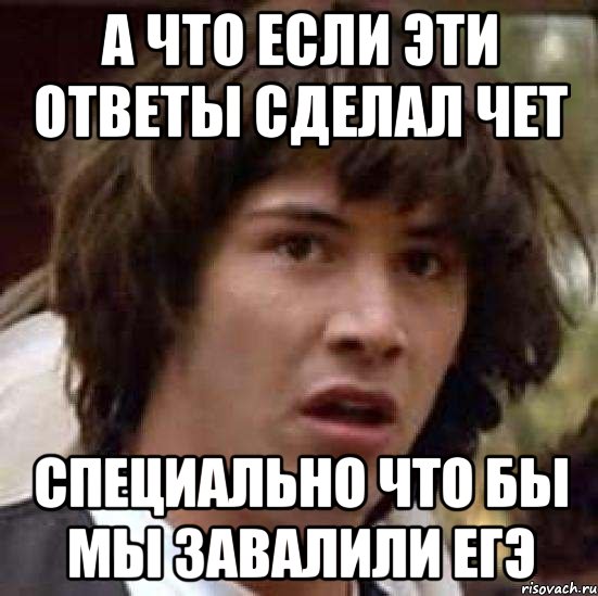 а что если эти ответы сделал чет специально что бы мы завалили егэ, Мем А что если (Киану Ривз)