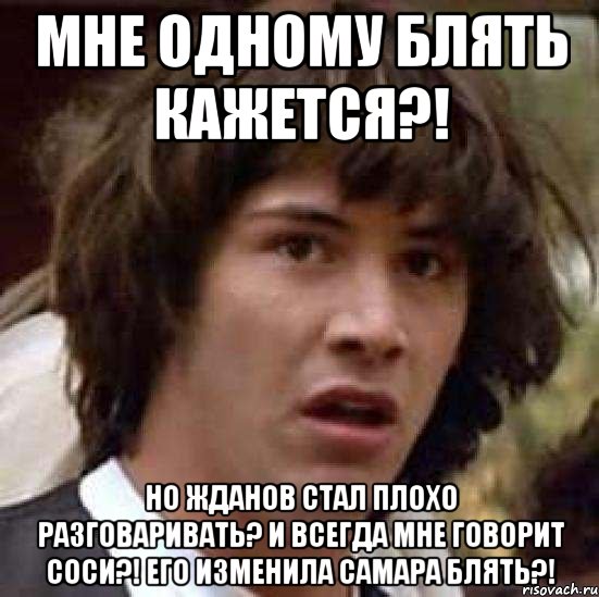 мне одному блять кажется?! но жданов стал плохо разговаривать? и всегда мне говорит соси?! его изменила самара блять?!, Мем А что если (Киану Ривз)