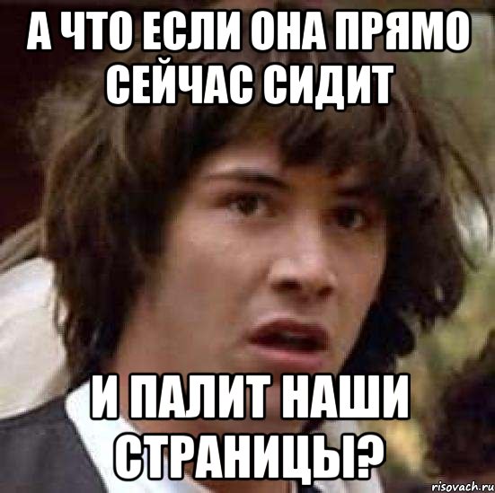 а что если она прямо сейчас сидит и палит наши страницы?, Мем А что если (Киану Ривз)