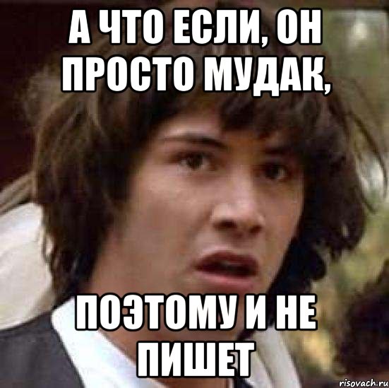 а что если, он просто мудак, поэтому и не пишет, Мем А что если (Киану Ривз)