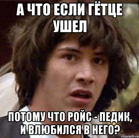 а что если гётце ушел потому что ройс - педик, и влюбился в него?, Мем А что если (Киану Ривз)