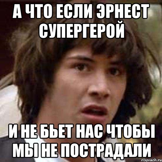 а что если эрнест супергерой и не бьет нас чтобы мы не пострадали, Мем А что если (Киану Ривз)