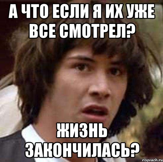 а что если я их уже все смотрел? жизнь закончилась?, Мем А что если (Киану Ривз)