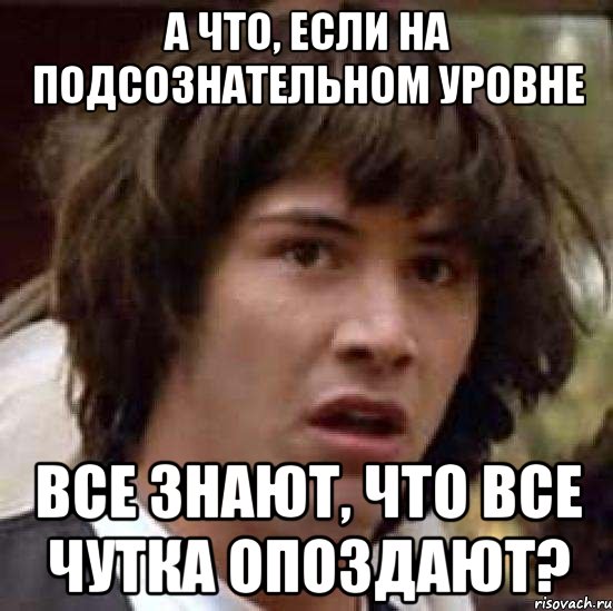 а что, если на подсознательном уровне все знают, что все чутка опоздают?, Мем А что если (Киану Ривз)