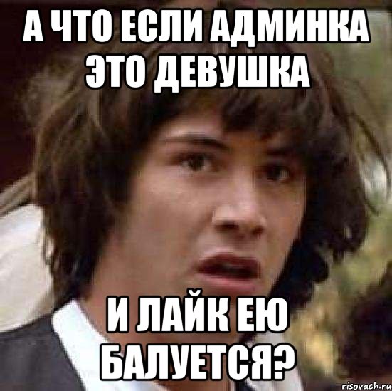 а что если админка это девушка и лайк ею балуется?, Мем А что если (Киану Ривз)