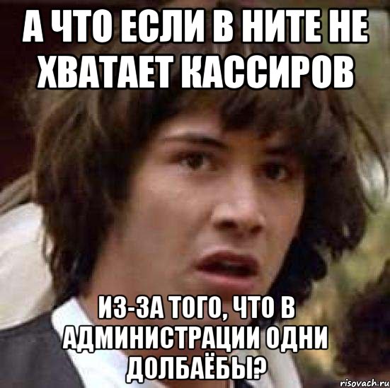 а что если в ните не хватает кассиров из-за того, что в администрации одни долбаёбы?, Мем А что если (Киану Ривз)