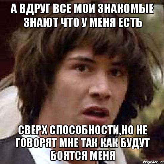 а вдруг все мои знакомые знают что у меня есть сверх способности,но не говорят мне так как будут боятся меня, Мем А что если (Киану Ривз)