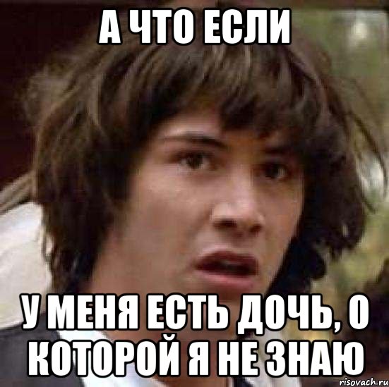 а что если у меня есть дочь, о которой я не знаю, Мем А что если (Киану Ривз)