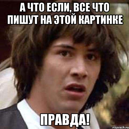 а что если, все что пишут на этой картинке правда!, Мем А что если (Киану Ривз)