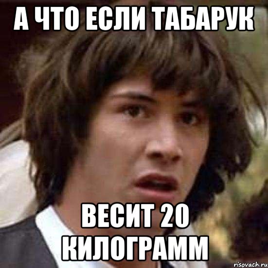 а что если табарук весит 20 килограмм, Мем А что если (Киану Ривз)