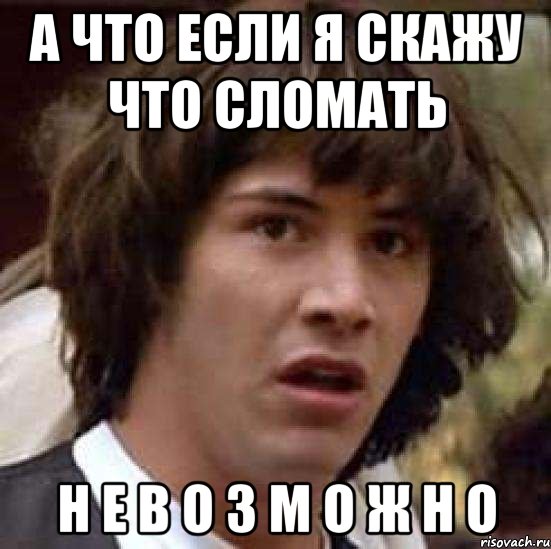 а что если я скажу что сломать н е в о з м о ж н о, Мем А что если (Киану Ривз)