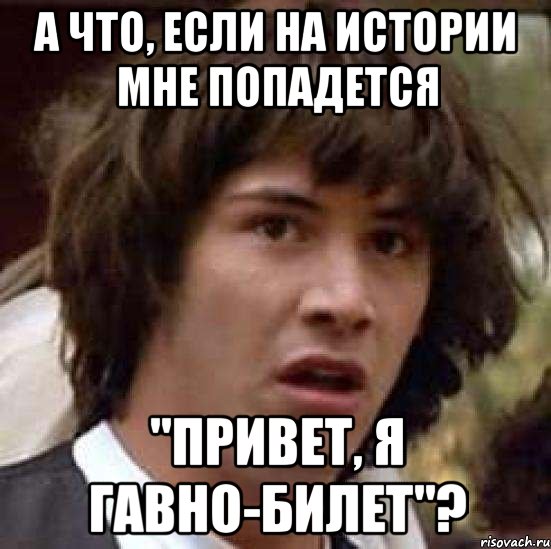 а что, если на истории мне попадется "привет, я гавно-билет"?, Мем А что если (Киану Ривз)