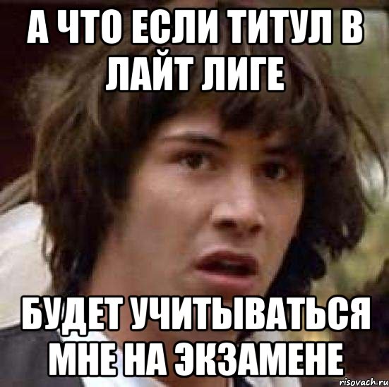 а что если титул в лайт лиге будет учитываться мне на экзамене, Мем А что если (Киану Ривз)