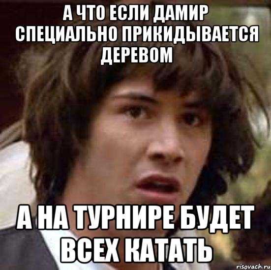 а что если дамир специально прикидывается деревом а на турнире будет всех катать, Мем А что если (Киану Ривз)