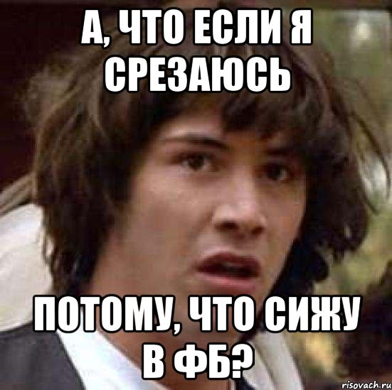 а, что если я срезаюсь потому, что сижу в фб?, Мем А что если (Киану Ривз)