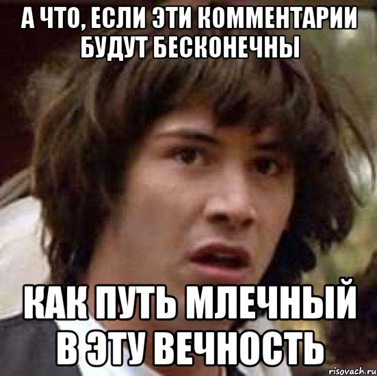 а что, если эти комментарии будут бесконечны как путь млечный в эту вечность, Мем А что если (Киану Ривз)